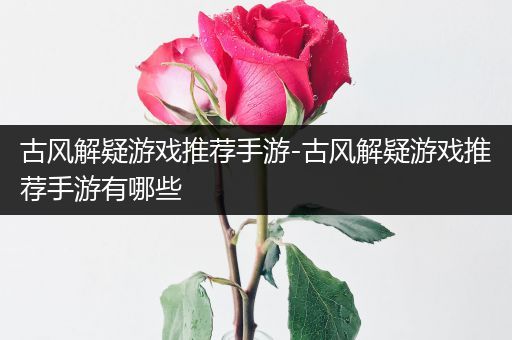 古风解疑游戏推荐手游-古风解疑游戏推荐手游有哪些