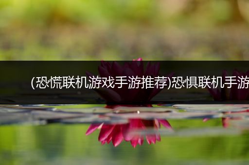 （恐慌联机游戏手游推荐)恐惧联机手游