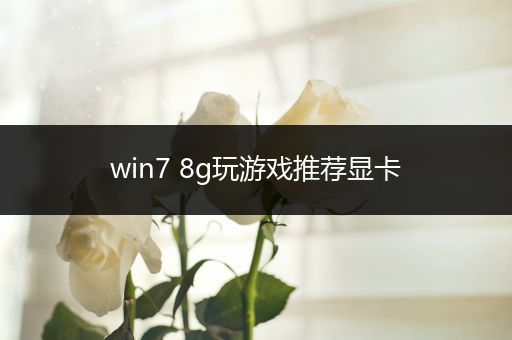 win7 8g玩游戏推荐显卡