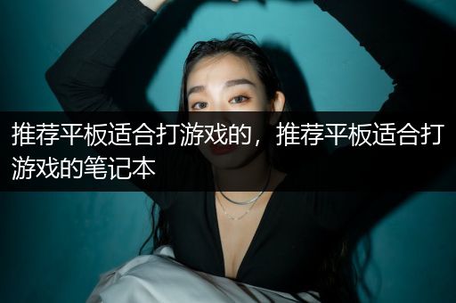 推荐平板适合打游戏的，推荐平板适合打游戏的笔记本
