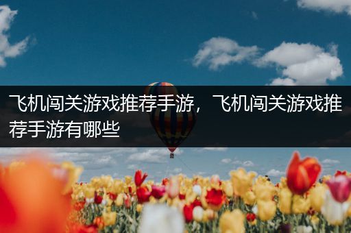 飞机闯关游戏推荐手游，飞机闯关游戏推荐手游有哪些