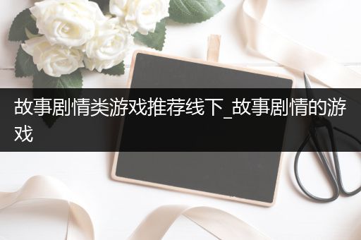 故事剧情类游戏推荐线下_故事剧情的游戏