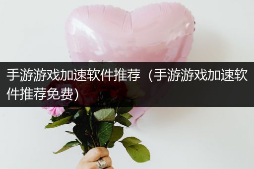 手游游戏加速软件推荐（手游游戏加速软件推荐免费）