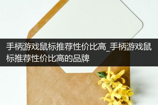 手柄游戏鼠标推荐性价比高_手柄游戏鼠标推荐性价比高的品牌