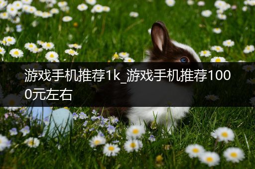 游戏手机推荐1k_游戏手机推荐1000元左右