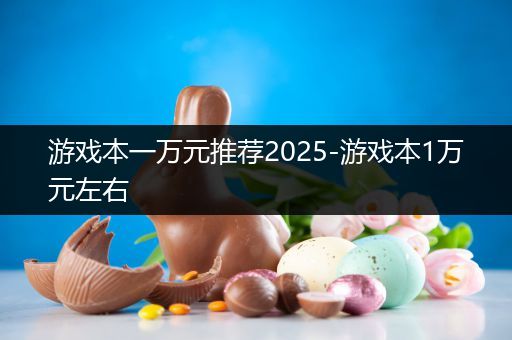 游戏本一万元推荐2025-游戏本1万元左右