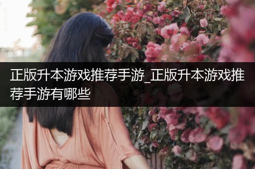 正版升本游戏推荐手游_正版升本游戏推荐手游有哪些