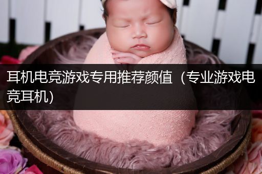 耳机电竞游戏专用推荐颜值（专业游戏电竞耳机）