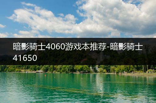 暗影骑士4060游戏本推荐-暗影骑士41650
