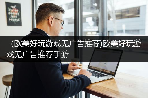 （欧美好玩游戏无广告推荐)欧美好玩游戏无广告推荐手游