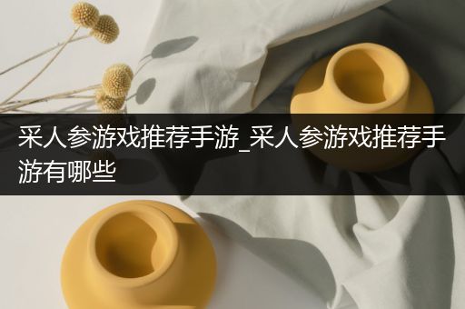 采人参游戏推荐手游_采人参游戏推荐手游有哪些