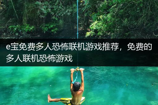 e宝免费多人恐怖联机游戏推荐，免费的多人联机恐怖游戏