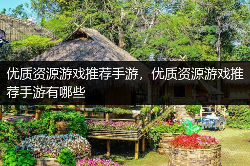 优质资源游戏推荐手游，优质资源游戏推荐手游有哪些