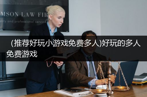 （推荐好玩小游戏免费多人)好玩的多人免费游戏