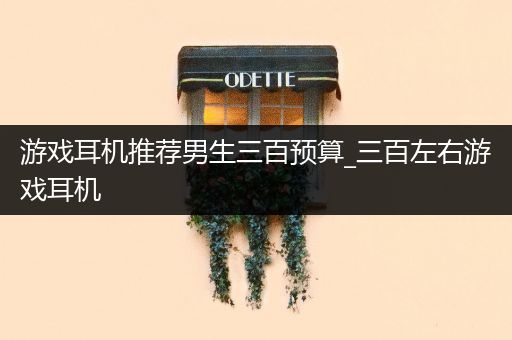 游戏耳机推荐男生三百预算_三百左右游戏耳机