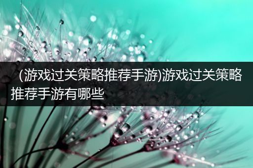 （游戏过关策略推荐手游)游戏过关策略推荐手游有哪些
