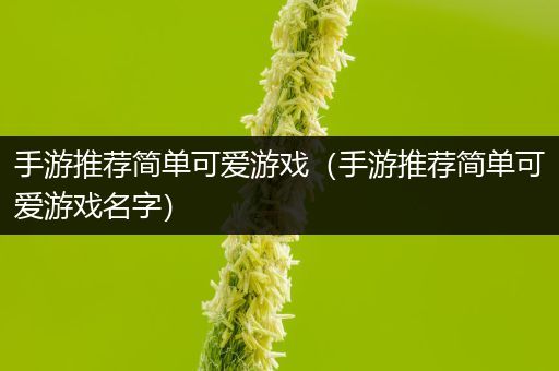 手游推荐简单可爱游戏（手游推荐简单可爱游戏名字）