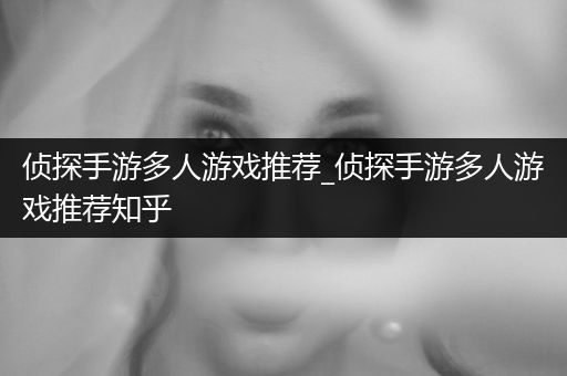 侦探手游多人游戏推荐_侦探手游多人游戏推荐知乎