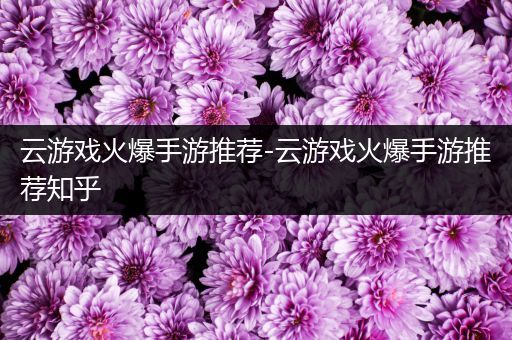云游戏火爆手游推荐-云游戏火爆手游推荐知乎