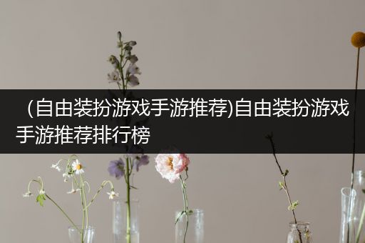 （自由装扮游戏手游推荐)自由装扮游戏手游推荐排行榜