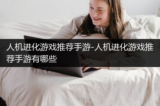 人机进化游戏推荐手游-人机进化游戏推荐手游有哪些