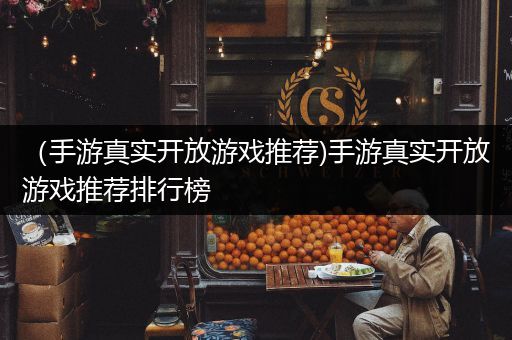 （手游真实开放游戏推荐)手游真实开放游戏推荐排行榜