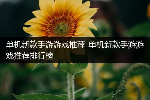单机新款手游游戏推荐-单机新款手游游戏推荐排行榜