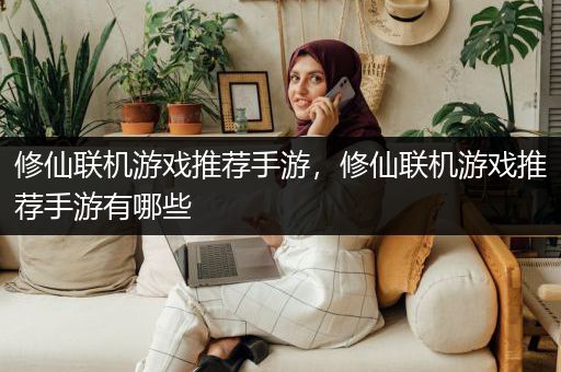 修仙联机游戏推荐手游，修仙联机游戏推荐手游有哪些