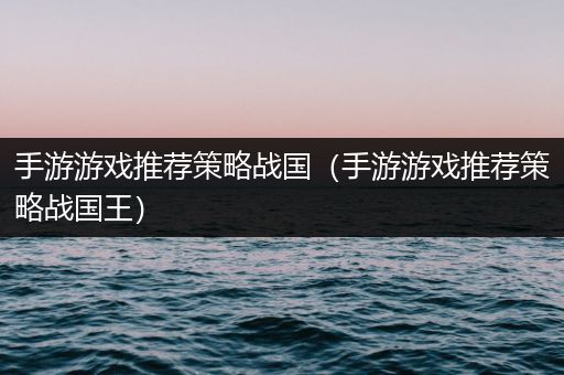 手游游戏推荐策略战国（手游游戏推荐策略战国王）