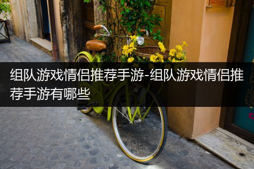 组队游戏情侣推荐手游-组队游戏情侣推荐手游有哪些