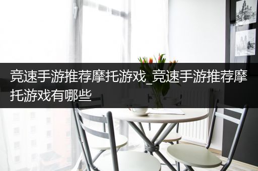 竞速手游推荐摩托游戏_竞速手游推荐摩托游戏有哪些