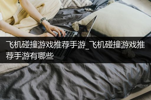 飞机碰撞游戏推荐手游_飞机碰撞游戏推荐手游有哪些