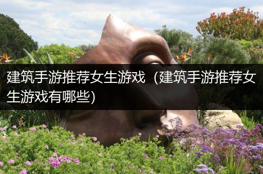 建筑手游推荐女生游戏（建筑手游推荐女生游戏有哪些）