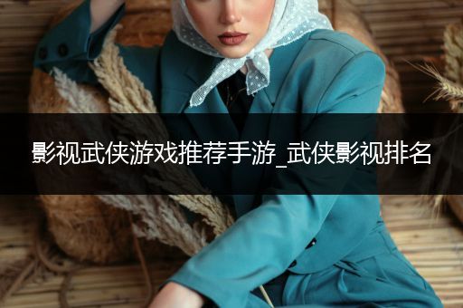 影视武侠游戏推荐手游_武侠影视排名