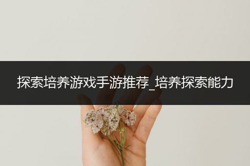 探索培养游戏手游推荐_培养探索能力