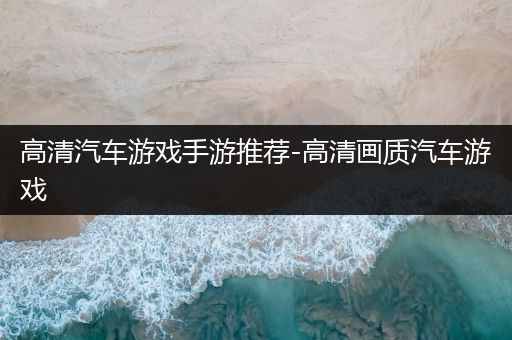 高清汽车游戏手游推荐-高清画质汽车游戏