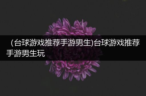 （台球游戏推荐手游男生)台球游戏推荐手游男生玩