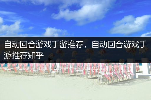 自动回合游戏手游推荐，自动回合游戏手游推荐知乎