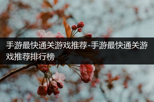 手游最快通关游戏推荐-手游最快通关游戏推荐排行榜