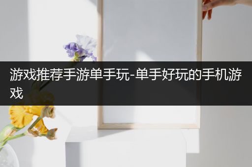 游戏推荐手游单手玩-单手好玩的手机游戏