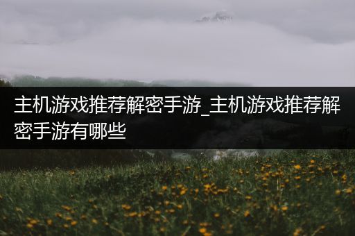 主机游戏推荐解密手游_主机游戏推荐解密手游有哪些