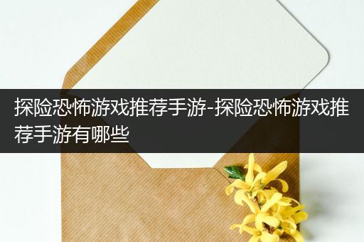 探险恐怖游戏推荐手游-探险恐怖游戏推荐手游有哪些