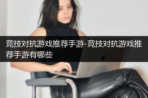竞技对抗游戏推荐手游-竞技对抗游戏推荐手游有哪些