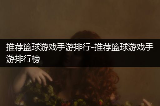 推荐篮球游戏手游排行-推荐篮球游戏手游排行榜