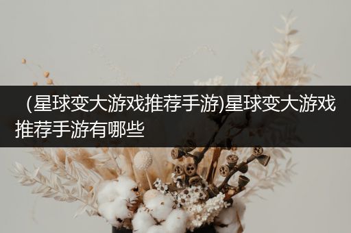 （星球变大游戏推荐手游)星球变大游戏推荐手游有哪些