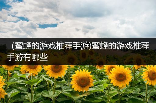 （蜜蜂的游戏推荐手游)蜜蜂的游戏推荐手游有哪些
