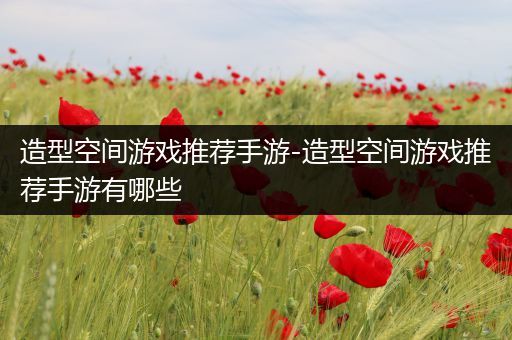 造型空间游戏推荐手游-造型空间游戏推荐手游有哪些
