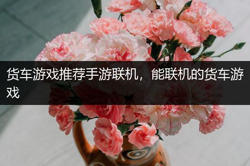 货车游戏推荐手游联机，能联机的货车游戏