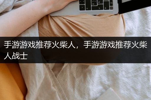 手游游戏推荐火柴人，手游游戏推荐火柴人战士