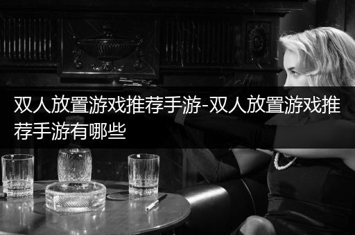 双人放置游戏推荐手游-双人放置游戏推荐手游有哪些